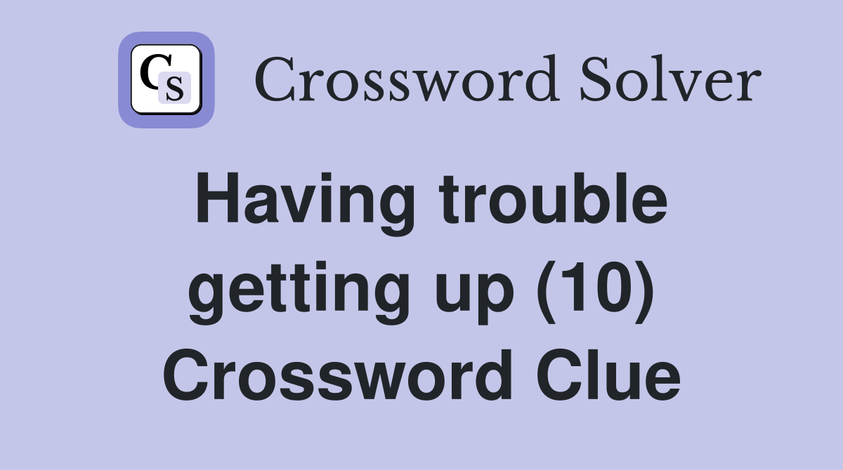 Having trouble getting up (10) Crossword Clue