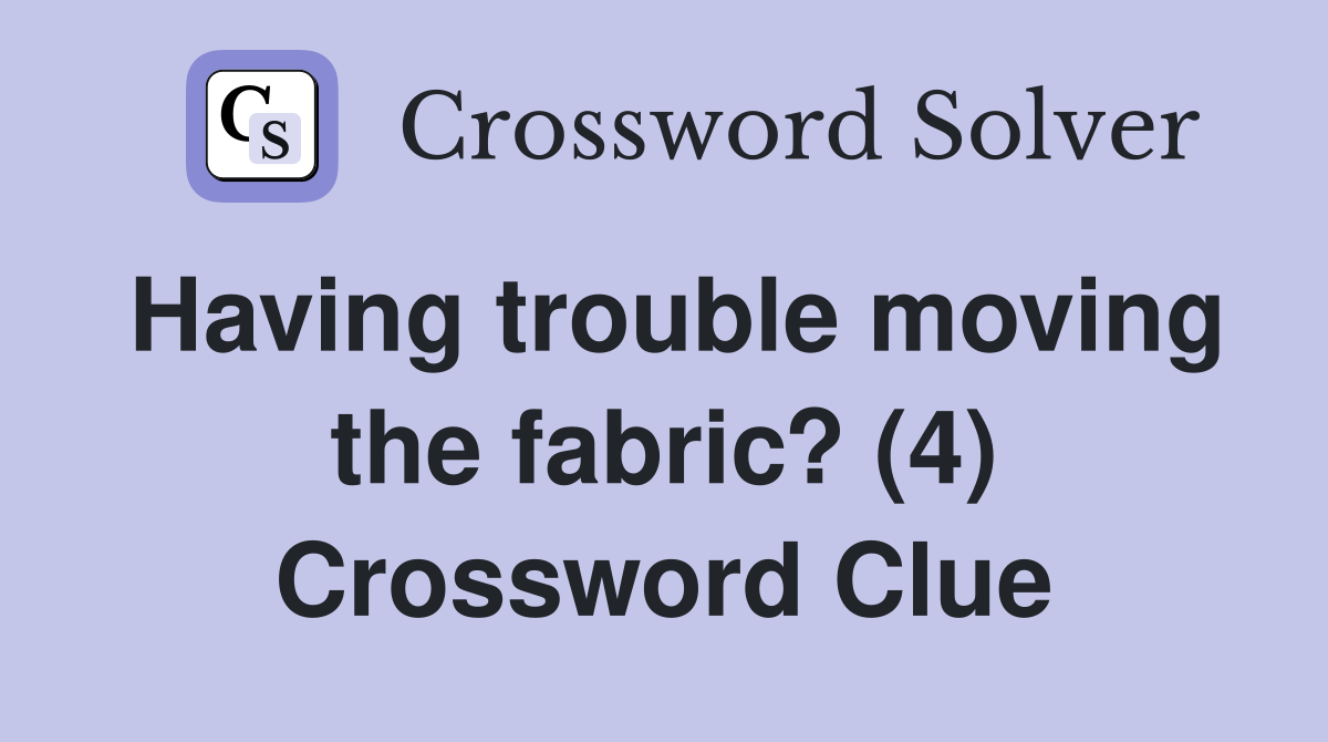Having trouble moving the fabric? (4) Crossword Clue