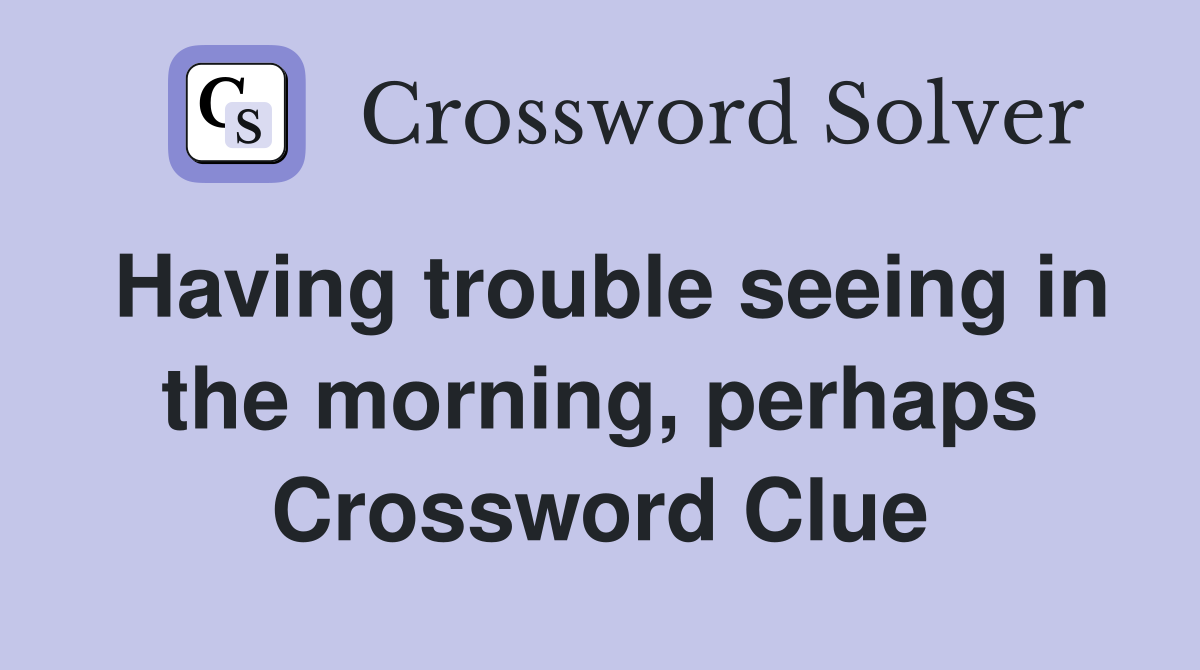 Having trouble seeing in the morning, perhaps Crossword Clue