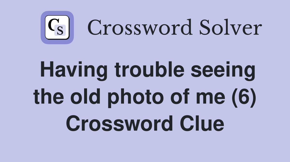 Having trouble seeing the old photo of me (6) Crossword Clue