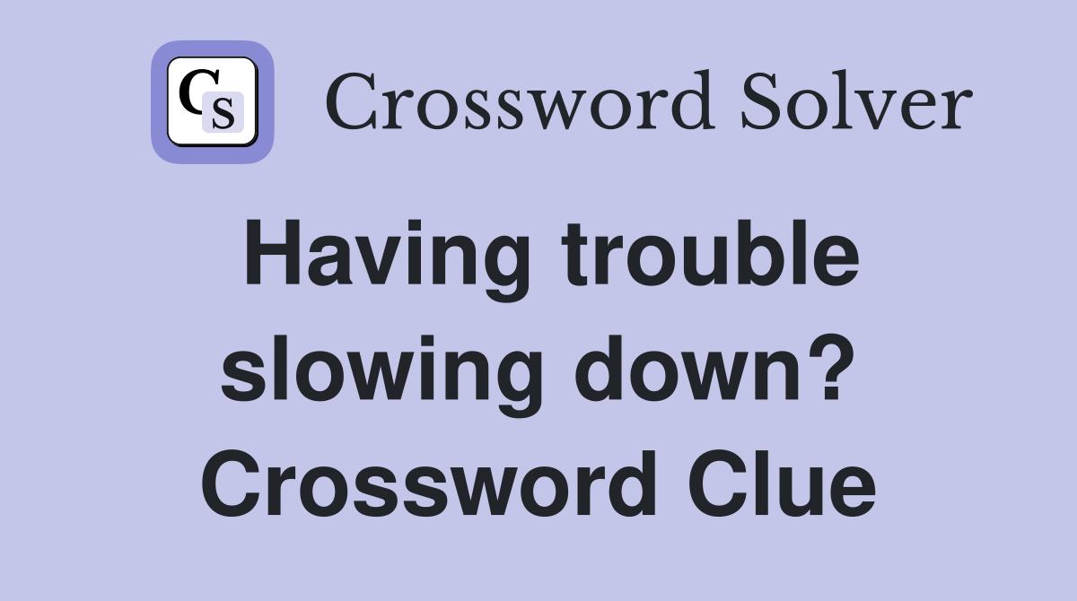 Having trouble slowing down? Crossword Clue