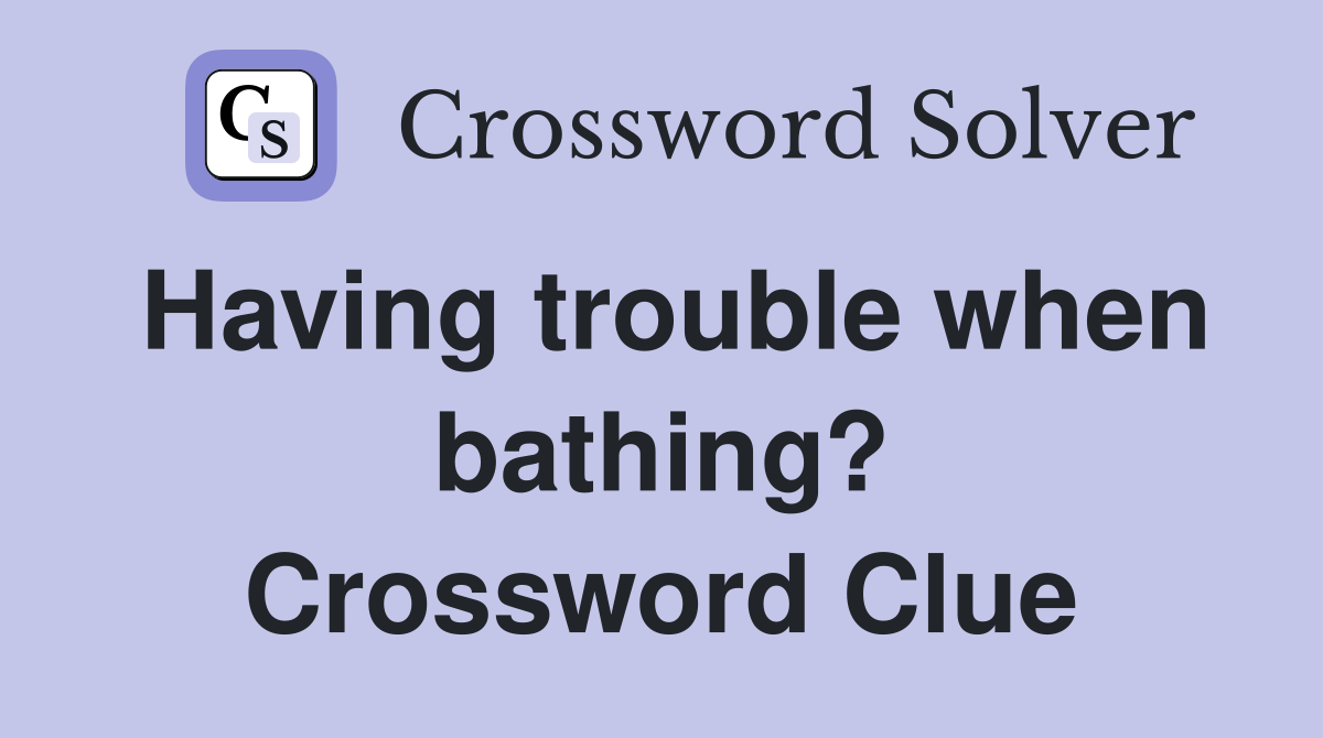 Having trouble when bathing? Crossword Clue