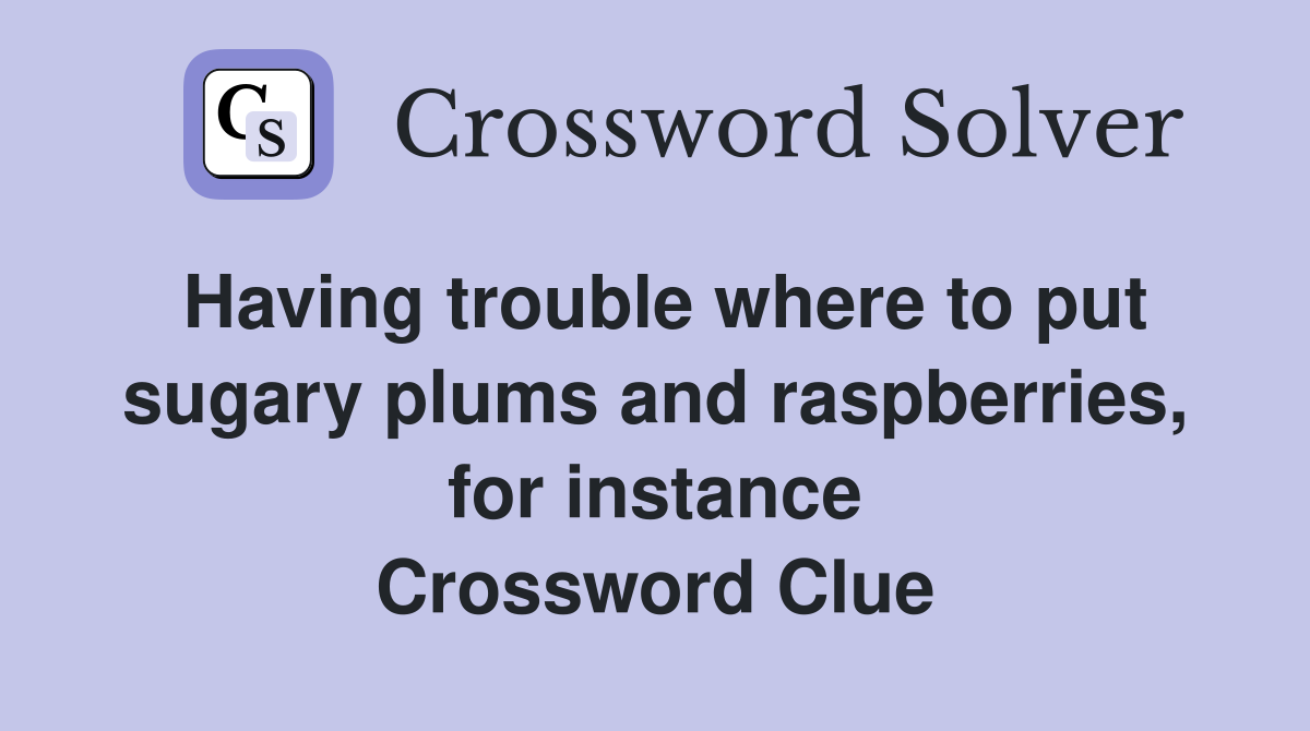 Having trouble where to put sugary plums and raspberries, for instance Crossword Clue