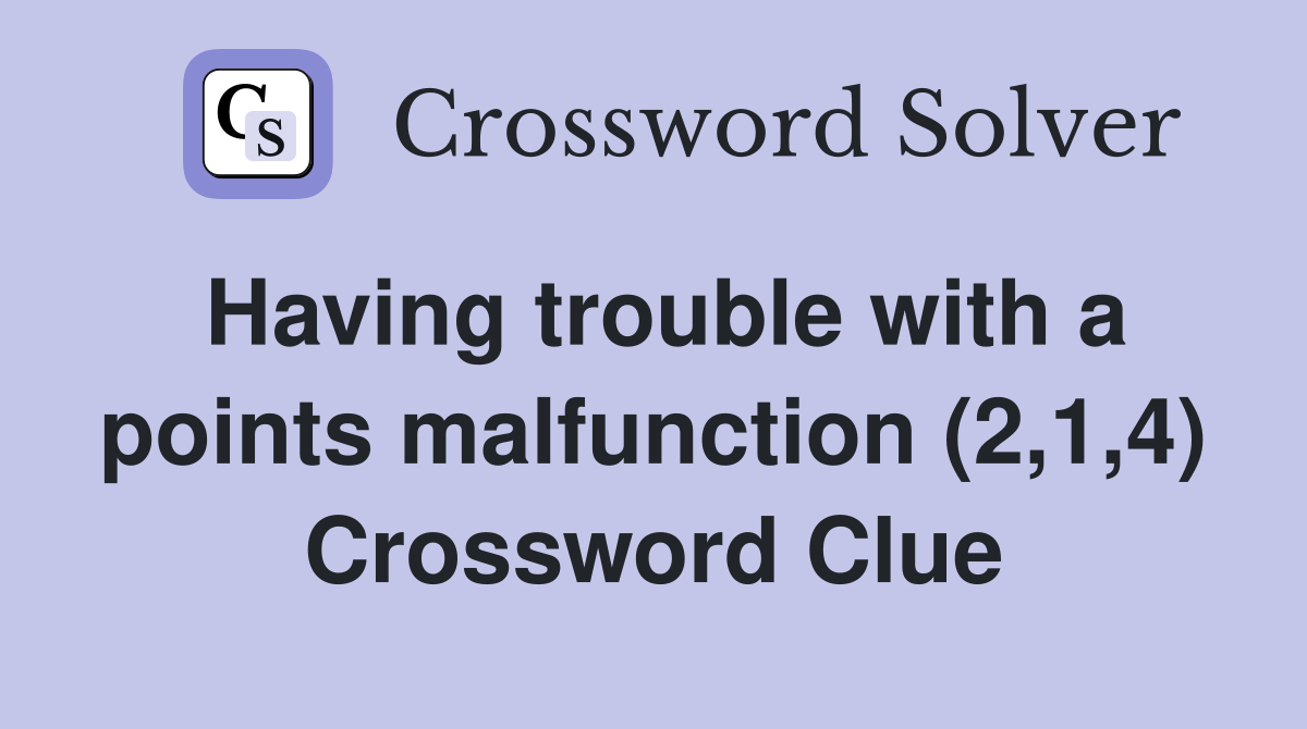 Having trouble with a points malfunction (2,1,4) Crossword Clue