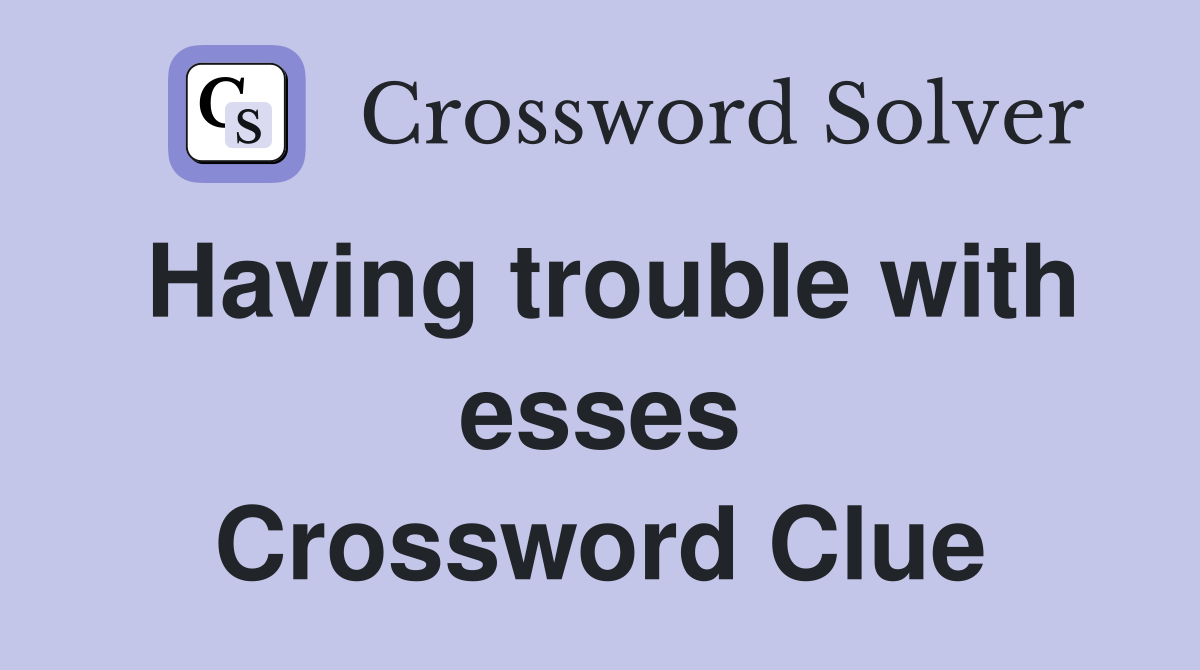Having trouble with esses Crossword Clue