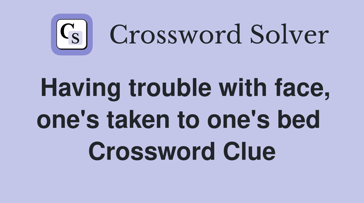 Having trouble with face, one's taken to one's bed  Crossword Clue