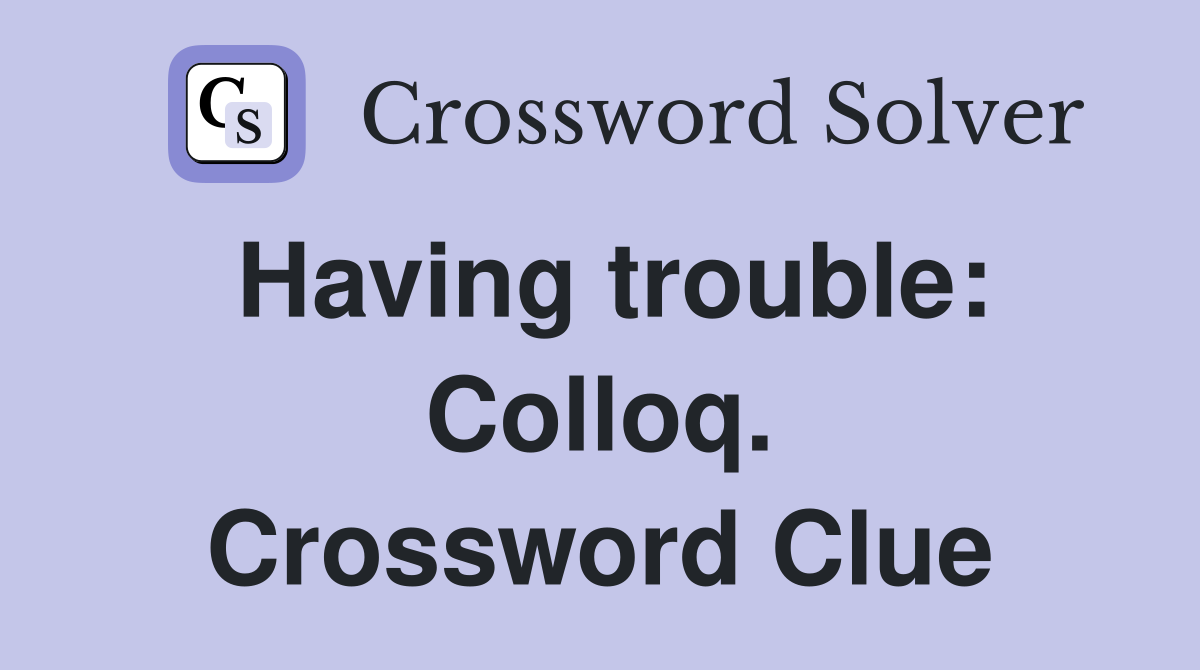 Having trouble: Colloq. Crossword Clue