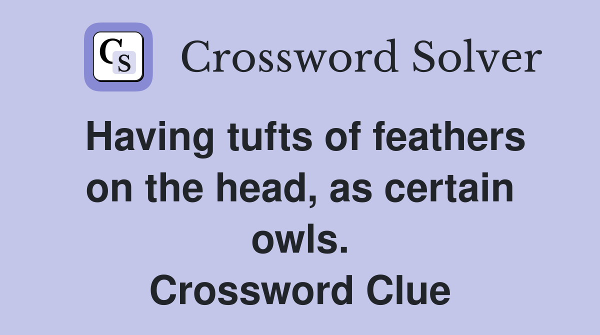 Having tufts of feathers on the head, as certain owls. Crossword Clue