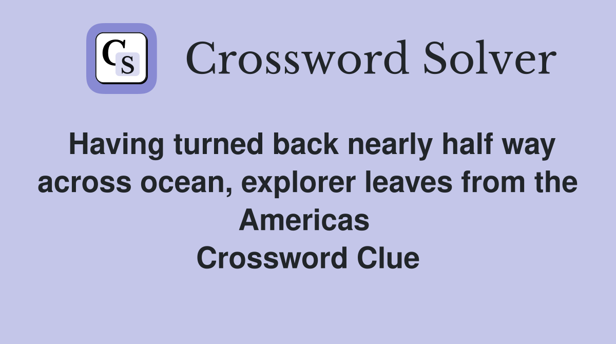 Having turned back nearly half way across ocean, explorer leaves from the Americas  Crossword Clue