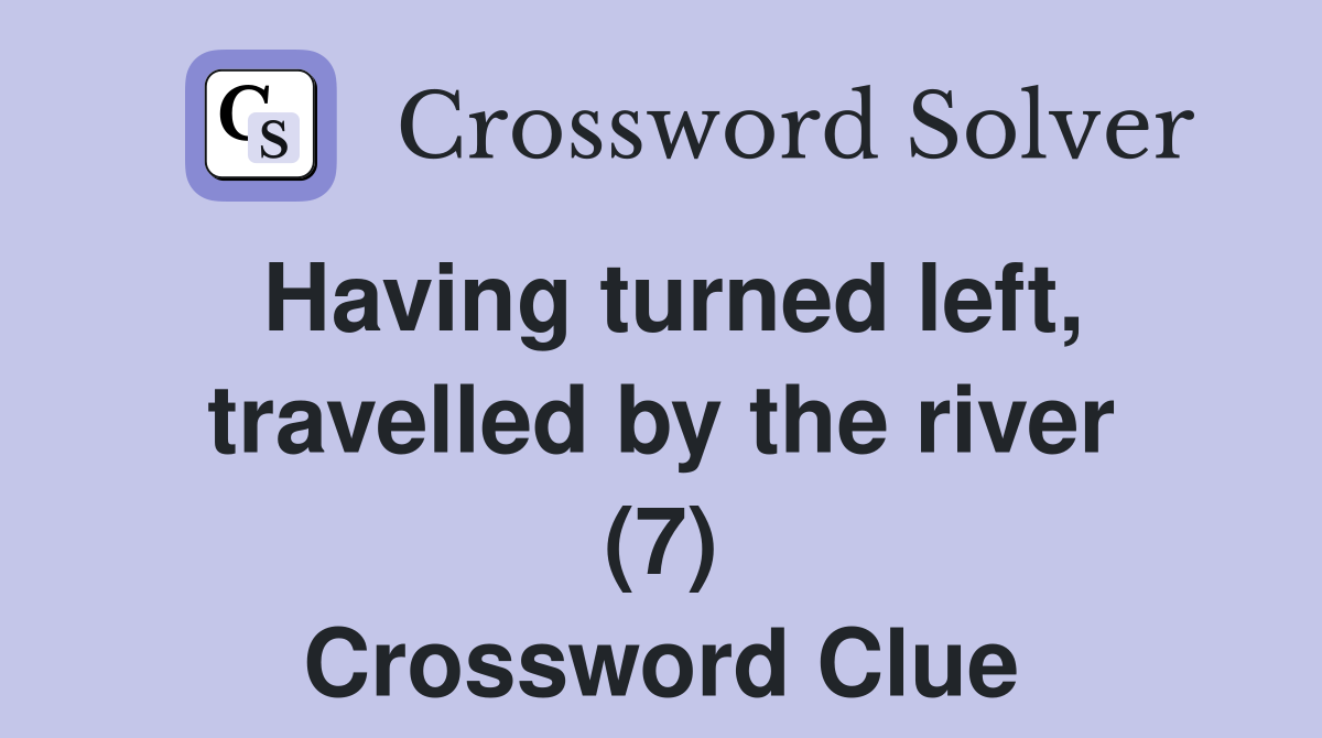 Having turned left, travelled by the river (7) Crossword Clue