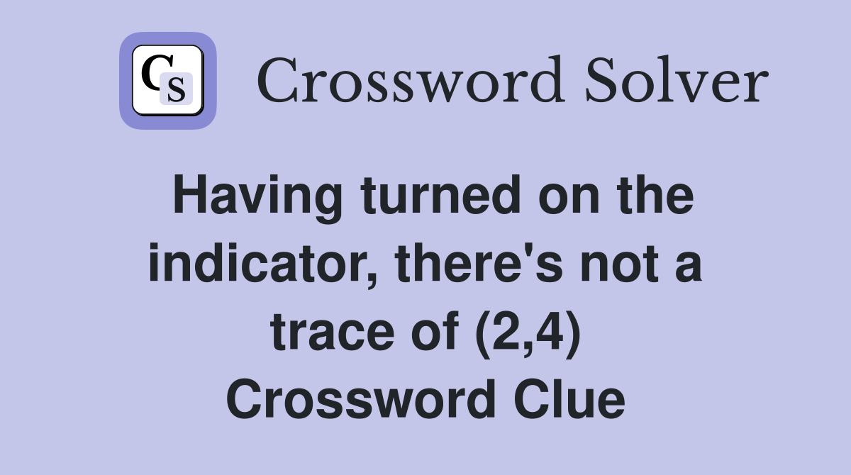 Having turned on the indicator, there's not a trace of (2,4) Crossword Clue