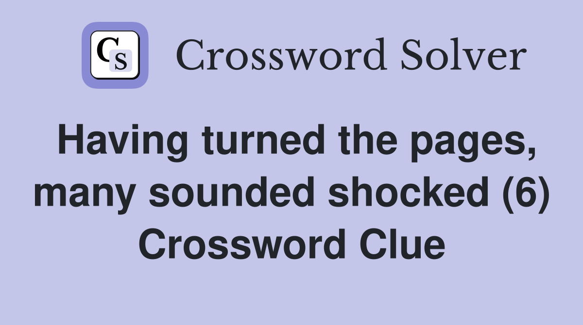 Having turned the pages, many sounded shocked (6) Crossword Clue