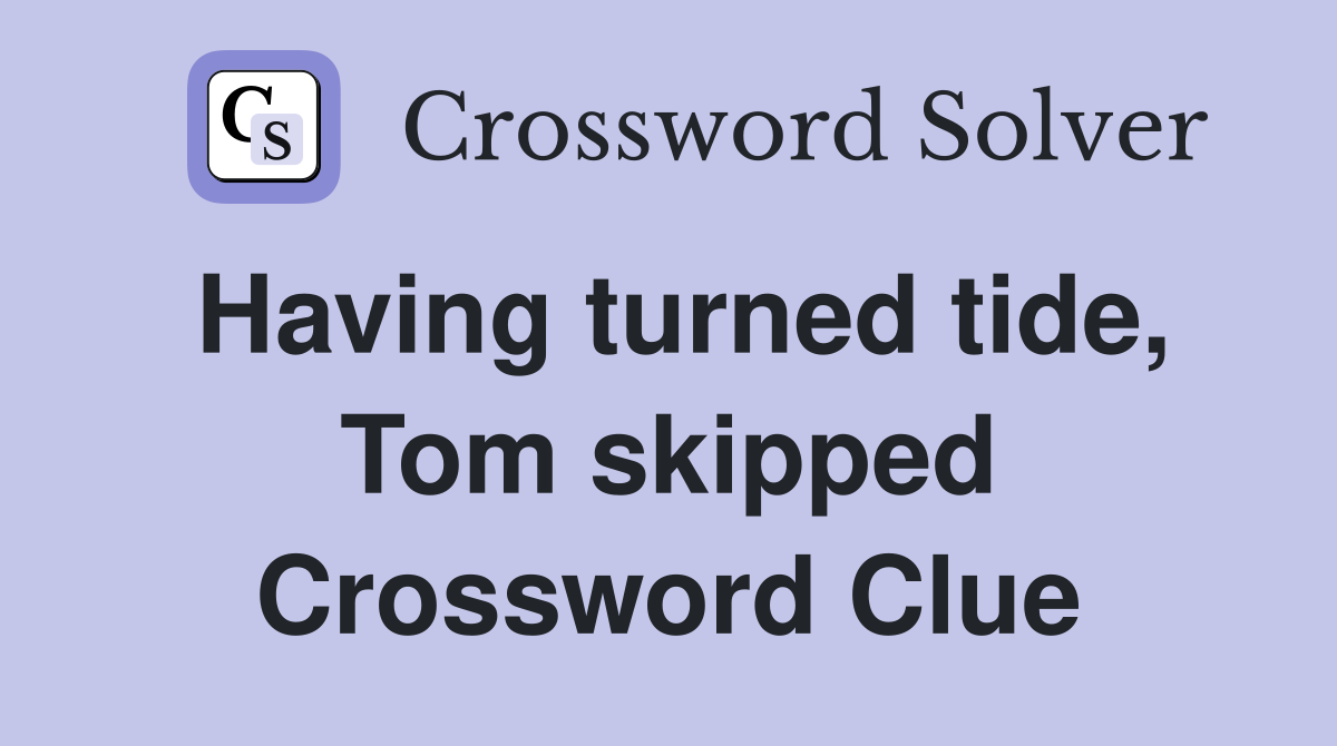 Having turned tide, Tom skipped Crossword Clue