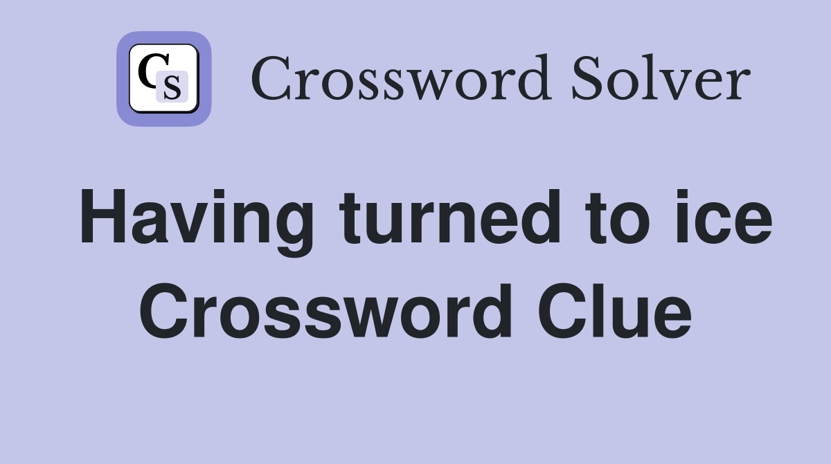 Having turned to ice Crossword Clue