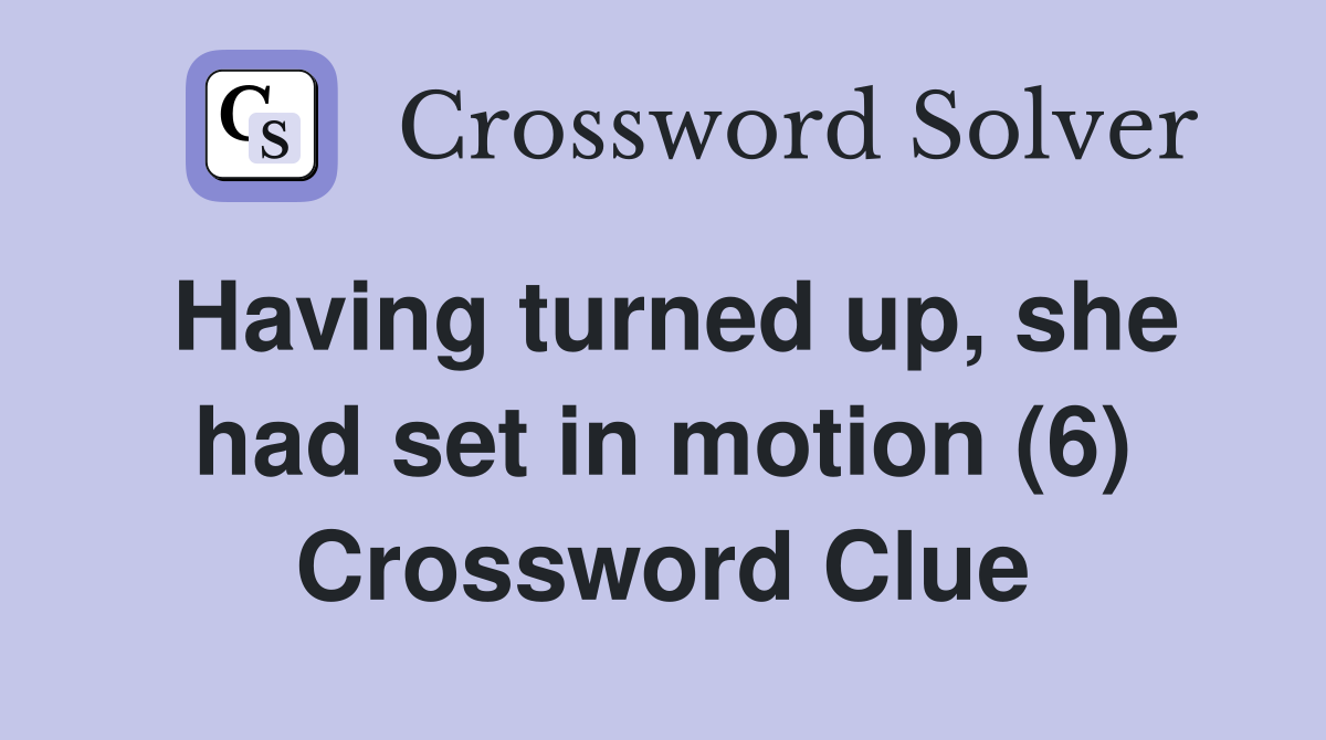 Having turned up, she had set in motion (6) Crossword Clue
