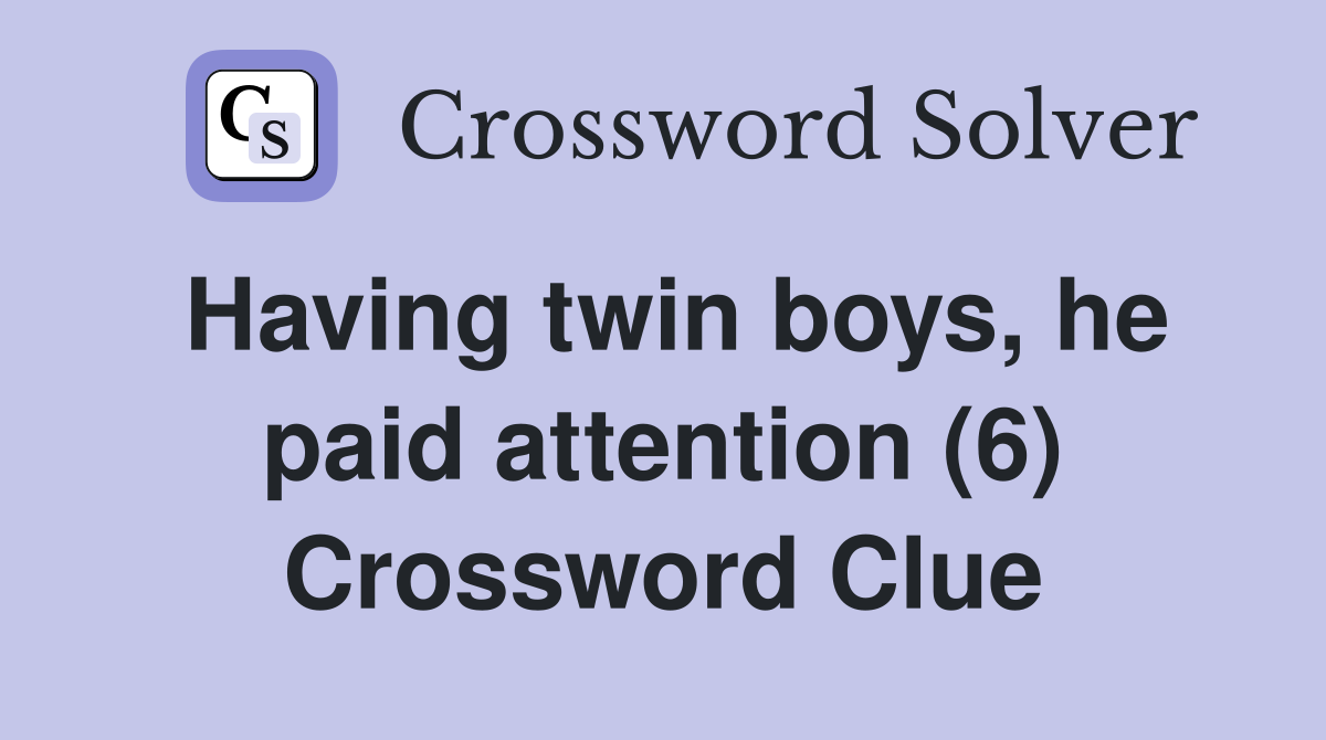 Having twin boys, he paid attention (6) Crossword Clue