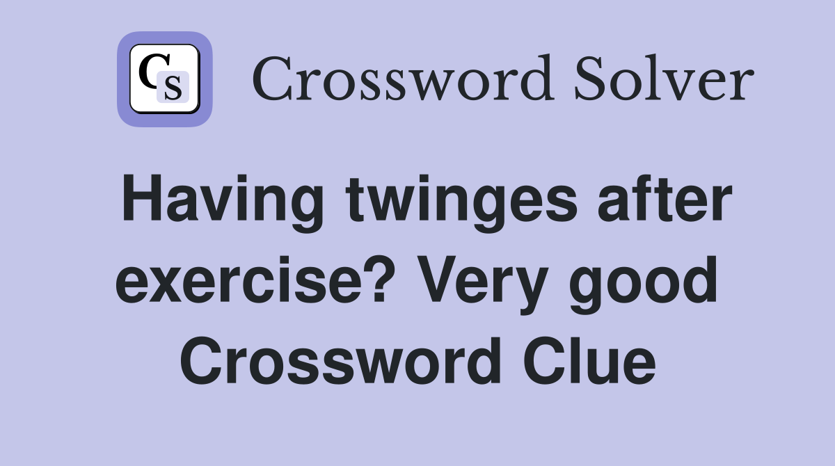 Having twinges after exercise? Very good Crossword Clue