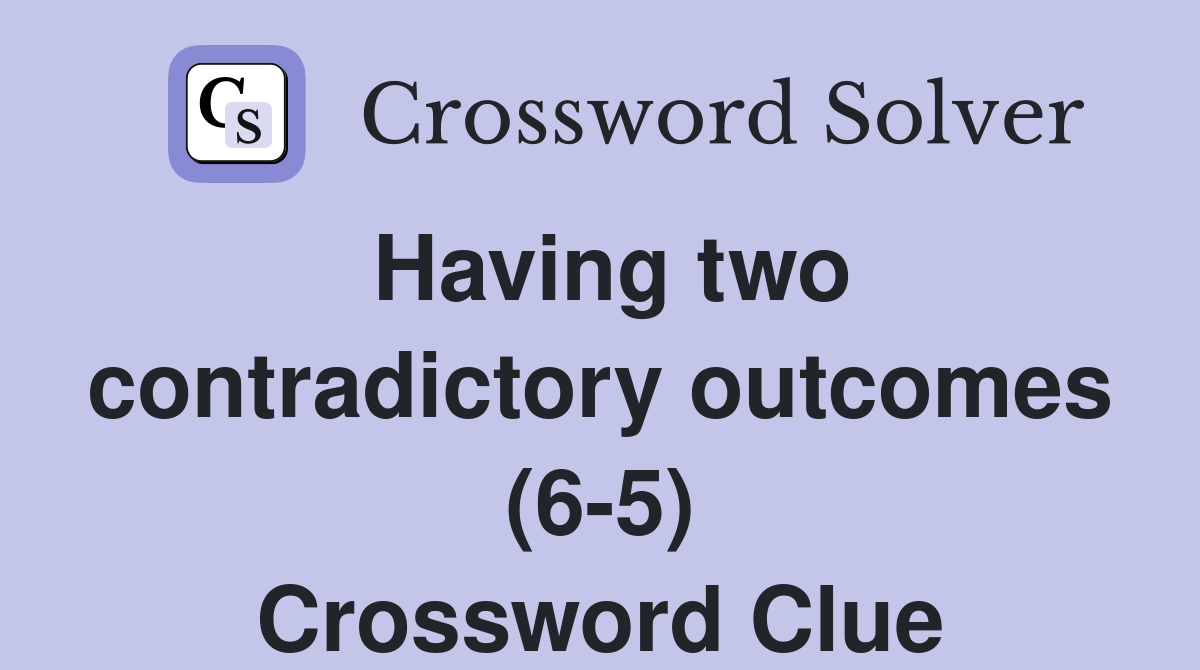 Having two contradictory outcomes (6-5) Crossword Clue