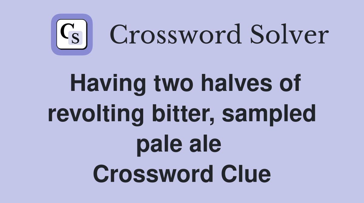 Having two halves of revolting bitter, sampled pale ale  Crossword Clue