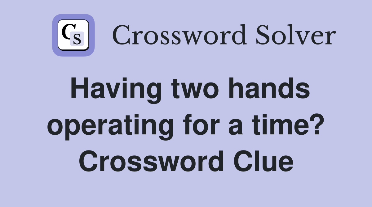Having two hands operating for a time? Crossword Clue