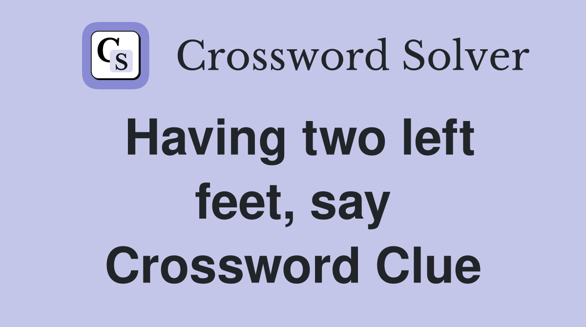Having two left feet, say Crossword Clue