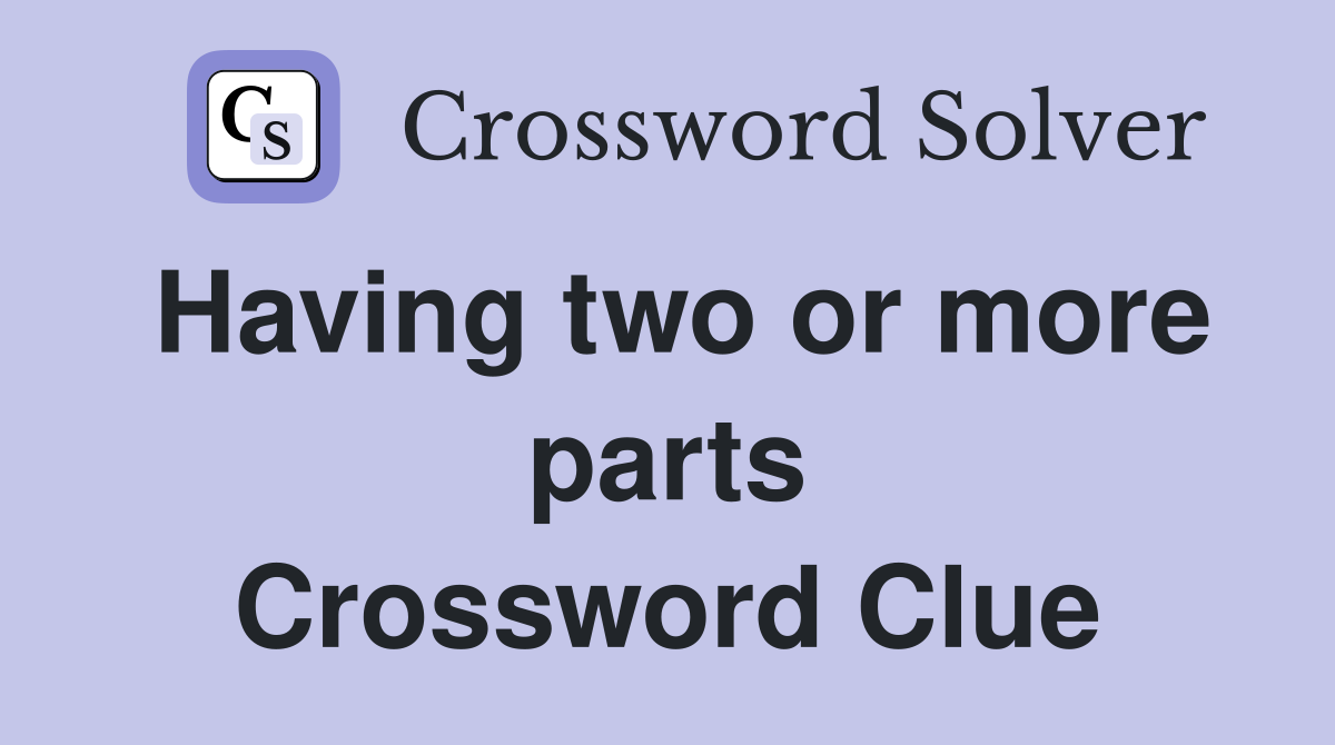 Having two or more parts Crossword Clue