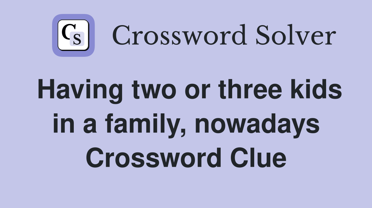 Having two or three kids in a family, nowadays Crossword Clue