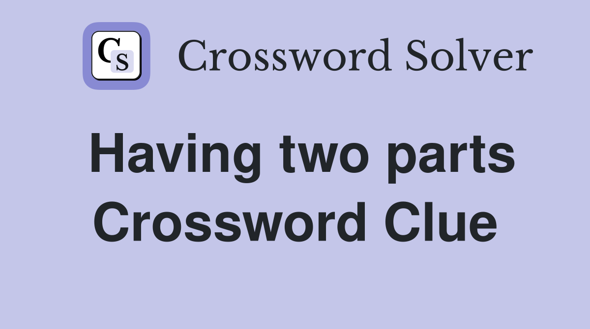 Having two parts Crossword Clue