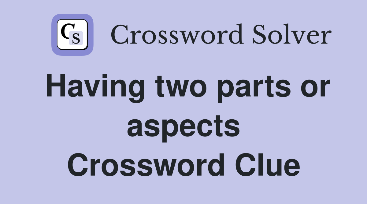 Having two parts or aspects Crossword Clue