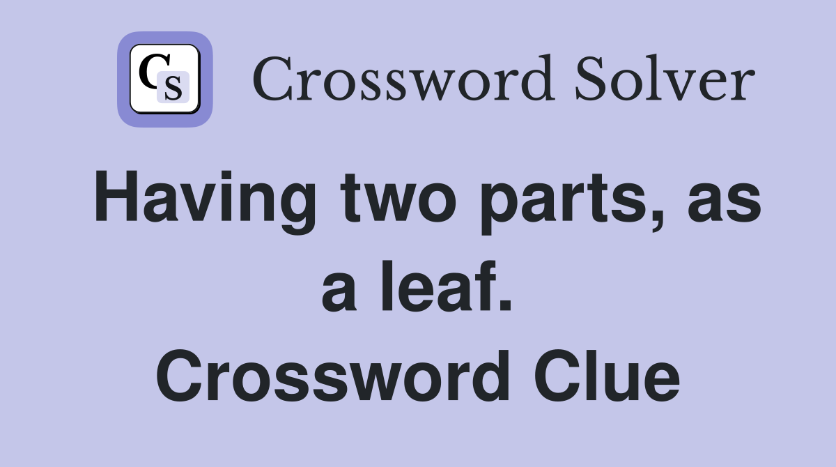 Having two parts, as a leaf. Crossword Clue
