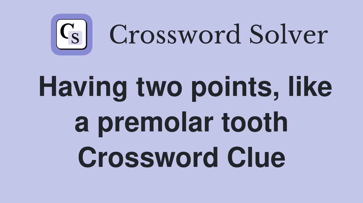 Having two points, like a premolar tooth Crossword Clue
