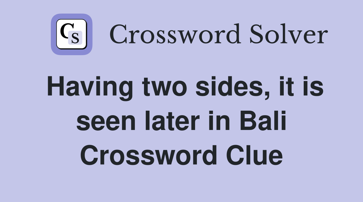 Having two sides, it is seen later in Bali Crossword Clue