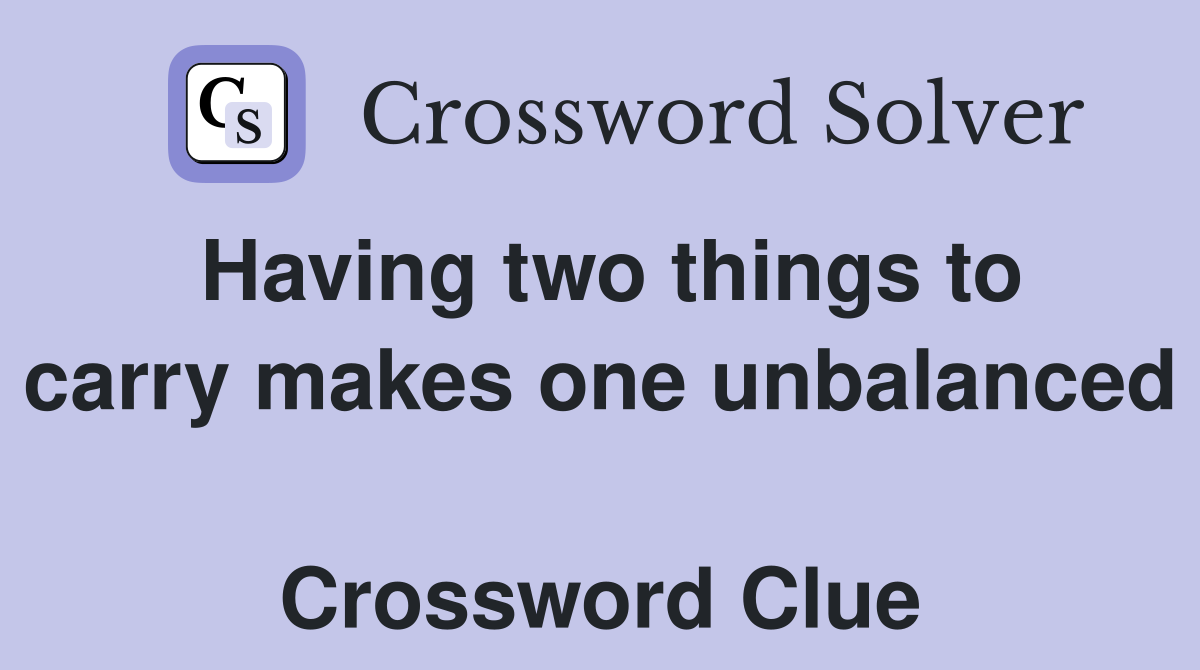 Having two things to carry makes one unbalanced  Crossword Clue