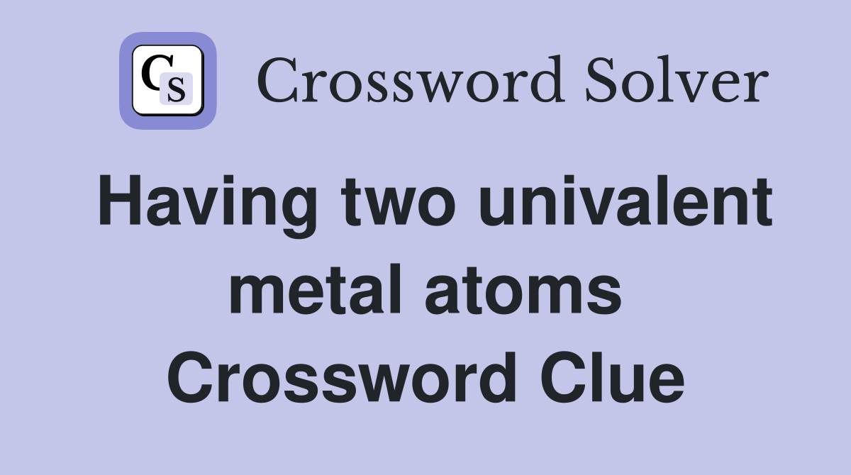 Having two univalent metal atoms Crossword Clue
