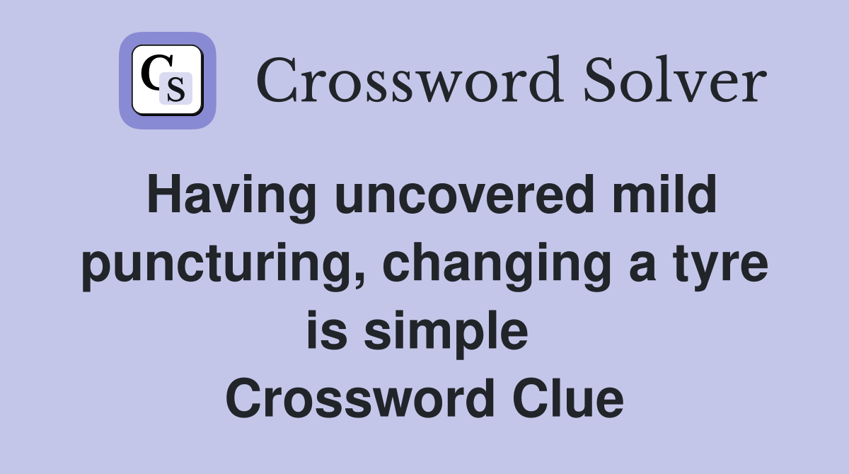 Having uncovered mild puncturing, changing a tyre is simple  Crossword Clue