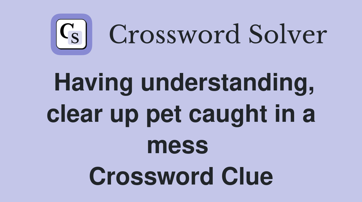 Having understanding, clear up pet caught in a mess  Crossword Clue