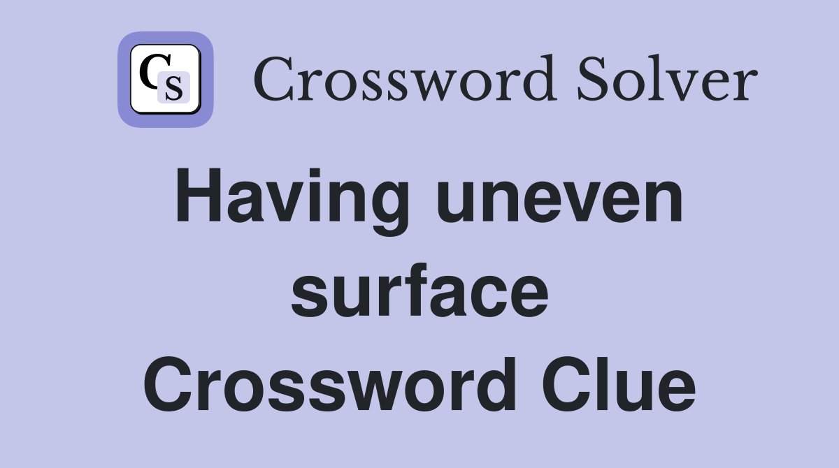 Having uneven surface Crossword Clue