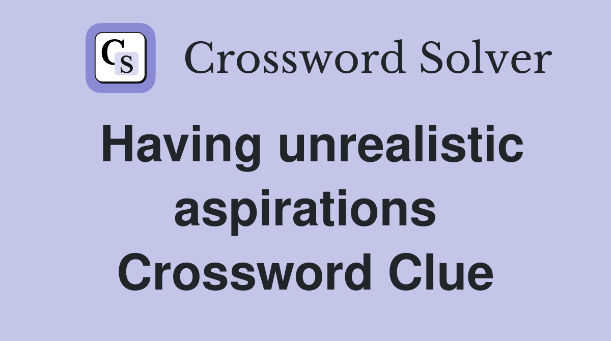 Having unrealistic aspirations Crossword Clue