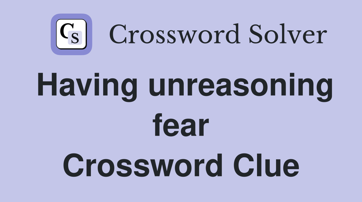 Having unreasoning fear Crossword Clue