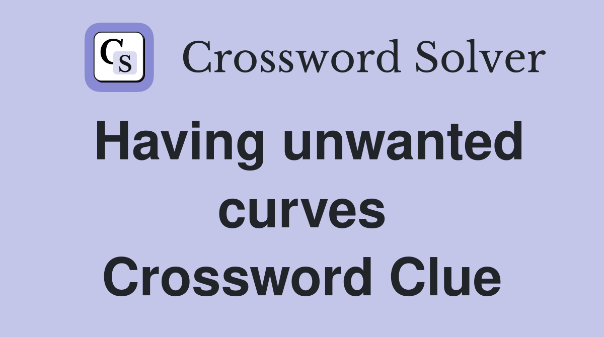 Having unwanted curves Crossword Clue