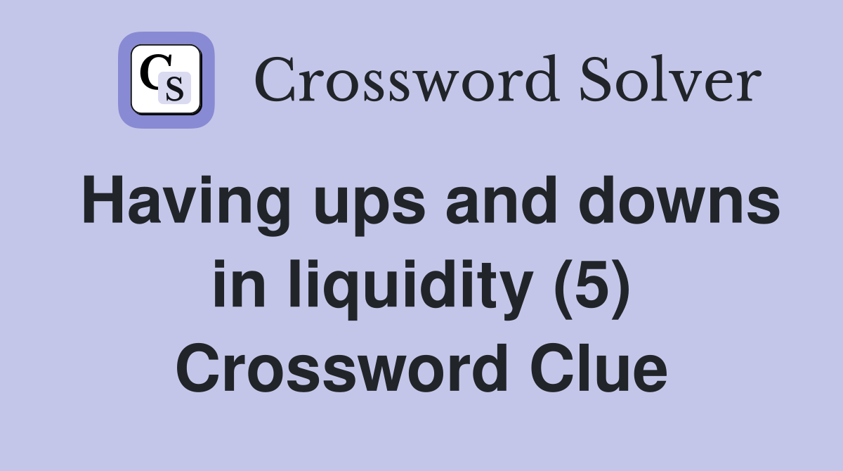 Having ups and downs in liquidity (5) Crossword Clue