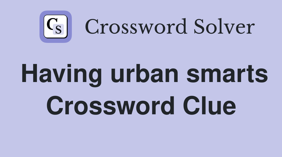 Having urban smarts Crossword Clue