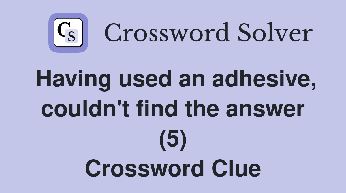 Having used an adhesive, couldn't find the answer (5) Crossword Clue