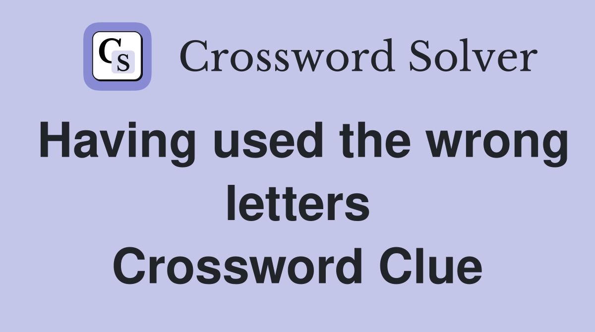 Having used the wrong letters Crossword Clue
