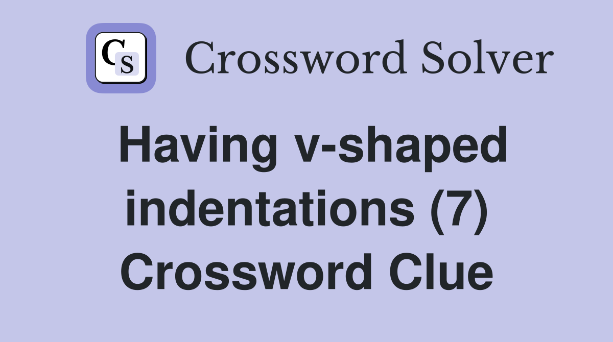 Having v-shaped indentations (7) Crossword Clue