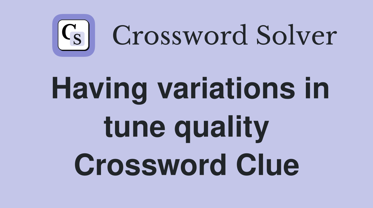 Having variations in tune quality Crossword Clue
