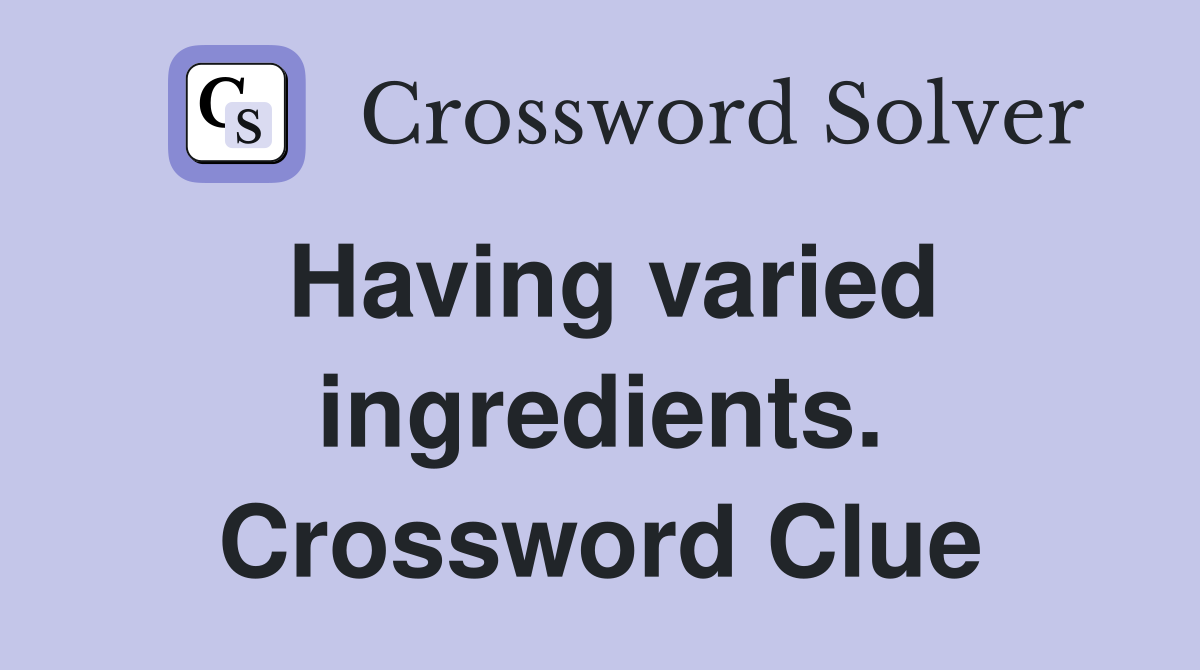 Having varied ingredients. Crossword Clue