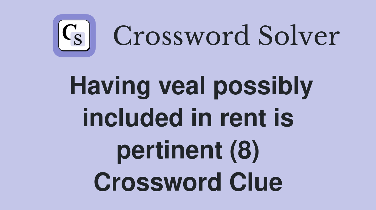 Having veal possibly included in rent is pertinent (8) Crossword Clue