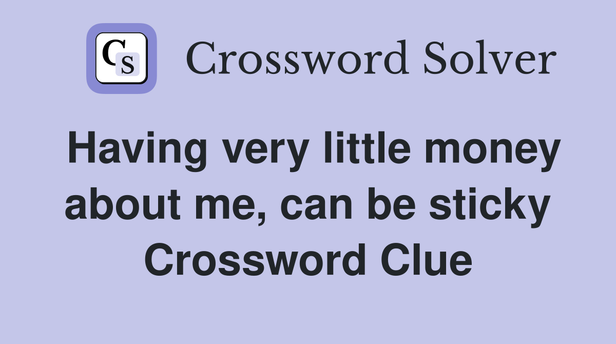 Having very little money about me, can be sticky Crossword Clue