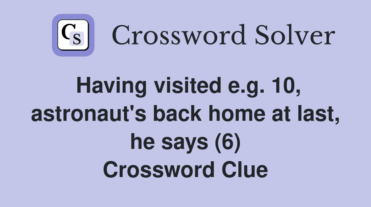 Having visited e.g. 10, astronaut's back home at last, he says (6) Crossword Clue